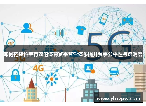 如何构建科学有效的体育赛事监管体系提升赛事公平性与透明度
