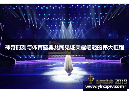 神奇时刻与体育盛典共同见证荣耀崛起的伟大征程