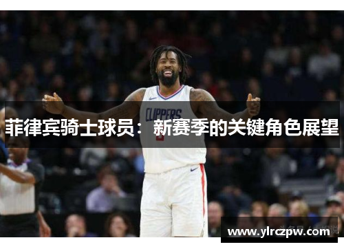 菲律宾骑士球员：新赛季的关键角色展望