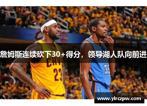 詹姆斯连续砍下30+得分，领导湖人队向前进