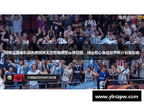 阿根廷国家队因伤病困扰无奈拒绝调整比赛日程，球迷担心备战世界杯计划受影响