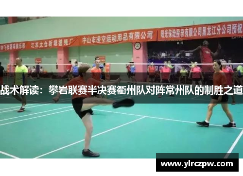战术解读：攀岩联赛半决赛衢州队对阵常州队的制胜之道