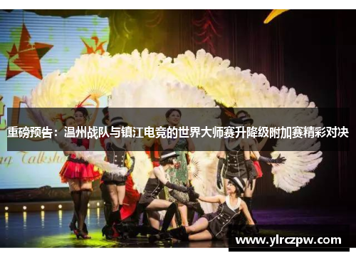 重磅预告：温州战队与镇江电竞的世界大师赛升降级附加赛精彩对决