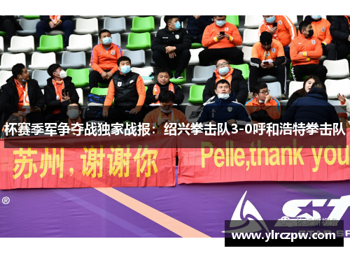 杯赛季军争夺战独家战报：绍兴拳击队3-0呼和浩特拳击队