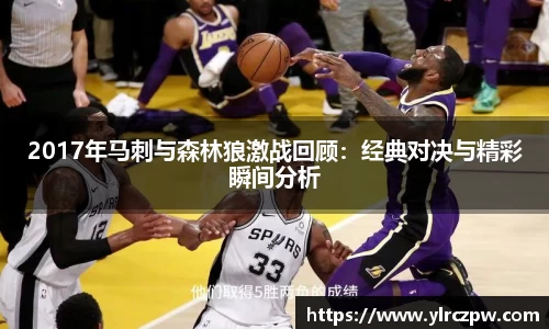 2017年马刺与森林狼激战回顾：经典对决与精彩瞬间分析