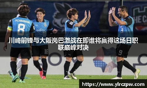 川崎前锋与大阪岗巴激战在即谁将赢得这场日职联巅峰对决